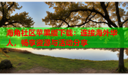 海角社区苹果版下载：连接海外华人，畅享资源与活动分享