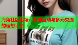 海角社区论坛：实时互动与多元交流的理想平台