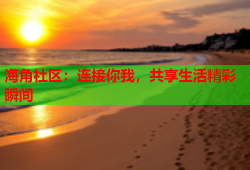 海角社区：连接你我，共享生活精彩瞬间