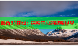海角91在线：探索禁忌的欲望世界