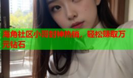 海角社区小哥封神热销，轻松赚取万元钻石