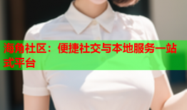 海角社区：便捷社交与本地服务一站式平台