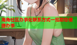 海角社区办事处联系方式一览助您便捷办事