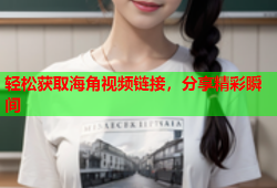 轻松获取海角视频链接，分享精彩瞬间
