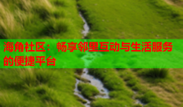 海角社区：畅享邻里互动与生活服务的便捷平台