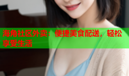 海角社区外卖：便捷美食配送，轻松享受生活
