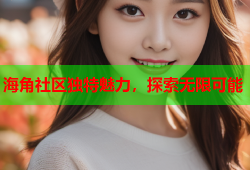 海角社区独特魅力，探索无限可能
