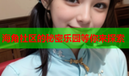 海角社区的秘密乐园等你来探索