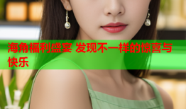 海角福利盛宴 发现不一样的惊喜与快乐