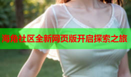 海角社区全新网页版开启探索之旅