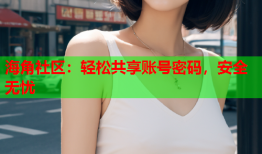 海角社区：轻松共享账号密码，安全无忧