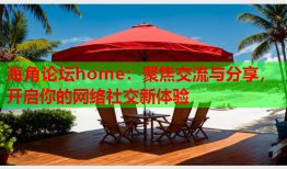 海角论坛home：聚焦交流与分享，开启你的网络社交新体验