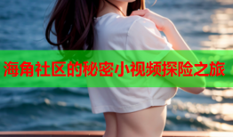海角社区的秘密小视频探险之旅