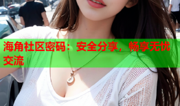 海角社区密码：安全分享，畅享无忧交流