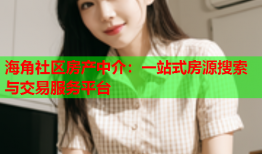 海角社区房产中介：一站式房源搜索与交易服务平台