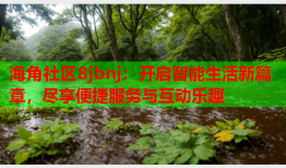 海角社区8jbnj：开启智能生活新篇章，尽享便捷服务与互动乐趣