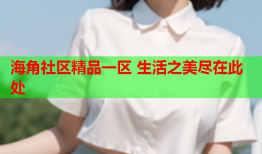 海角社区精品一区 生活之美尽在此处