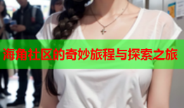 海角社区的奇妙旅程与探索之旅