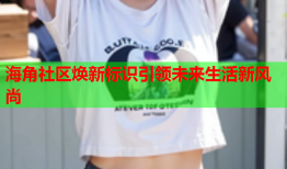 海角社区焕新标识引领未来生活新风尚
