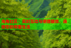 海角社区：实时互动与便捷服务，连接您的邻里生活