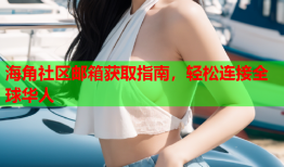 海角社区邮箱获取指南，轻松连接全球华人