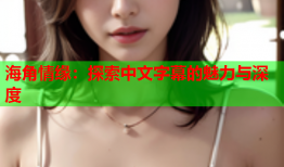 海角情缘：探索中文字幕的魅力与深度