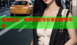 海角社区：畅享互动与分享的理想平台