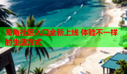 海角社区入口全新上线 体验不一样的生活方式
