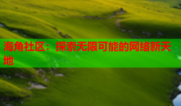 海角社区：探索无限可能的网络新天地