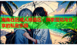 海角社区成人精品区：探索互动与分享的私密乐园