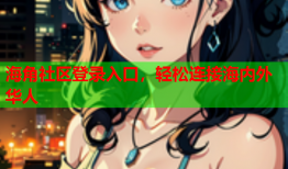 海角社区登录入口，轻松连接海内外华人