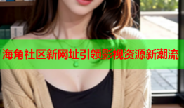海角社区新网址引领影视资源新潮流