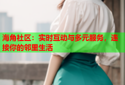 海角社区：实时互动与多元服务，连接你的邻里生活