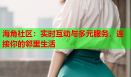 海角社区：实时互动与多元服务，连接你的邻里生活