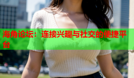 海角论坛：连接兴趣与社交的便捷平台