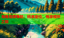 海角视频导航：精准定位，畅享视听之旅