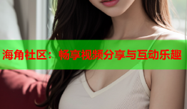海角社区：畅享视频分享与互动乐趣