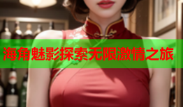 海角魅影探索无限激情之旅