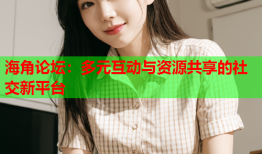 海角论坛：多元互动与资源共享的社交新平台