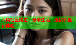 海角社区博主：分享生活，连接邻里新体验