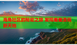 海角社区的秘密之旅 发现羞羞漫画新天地