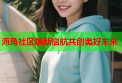 海角社区焕新启航共创美好未来