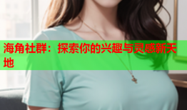 海角社群：探索你的兴趣与灵感新天地