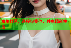 海角社区，连接你我他，共享精彩生活