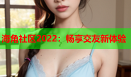 海角社区2022：畅享交友新体验