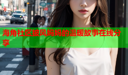 海角社区披风妈妈的温暖故事在线分享