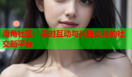 海角社区：实时互动与兴趣交友的社交新平台
