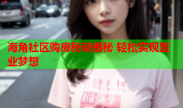 海角社区购房秘籍揭秘 轻松实现置业梦想