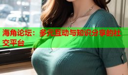 海角论坛：多元互动与知识分享的社交平台