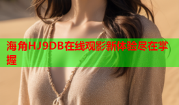 海角HJ9DB在线观影新体验尽在掌握